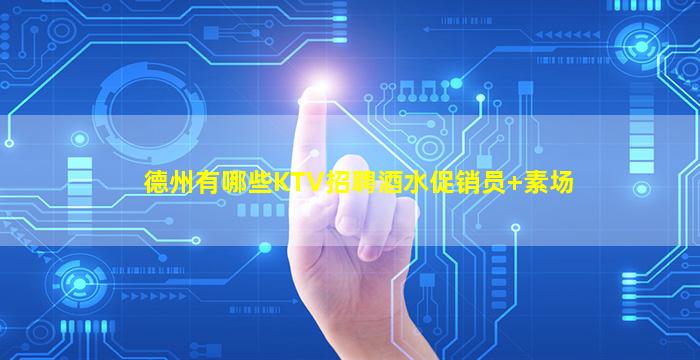 德州有哪些KTV招聘酒水促销员+素场